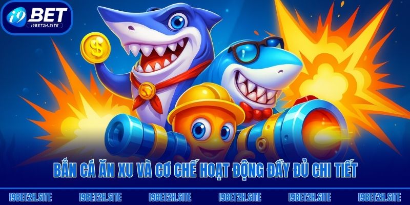 Bắn cá ăn xu và cơ chế hoạt động đầy đủ chi tiết