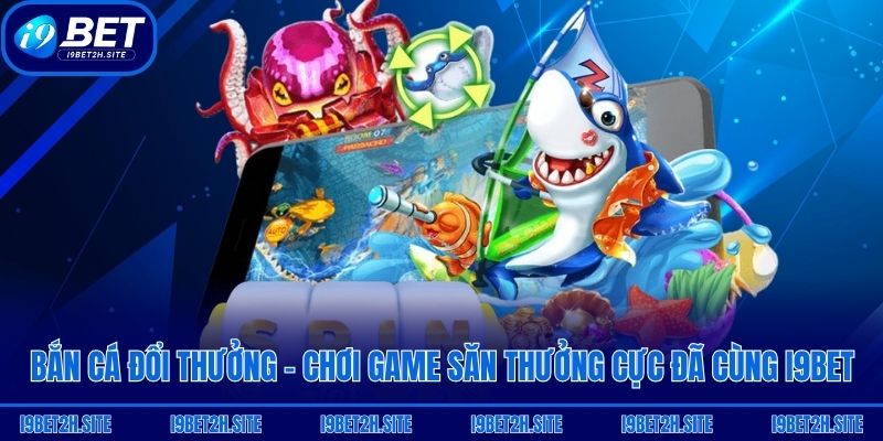 Bắn Cá Đổi Thưởng - Chơi Game Săn Thưởng Cực Đã Cùng I9bet
