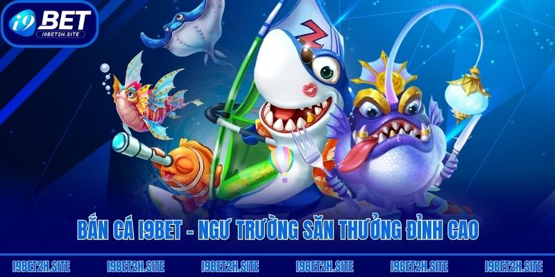 Bắn cá i9bet - Ngư trường săn thưởng đỉnh cao