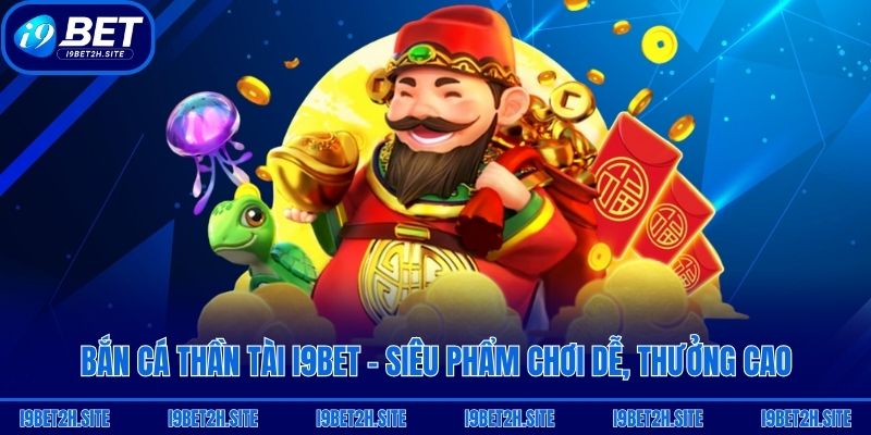 Bắn Cá Thần Tài i9bet - Siêu Phẩm Chơi Dễ, Thưởng Cao