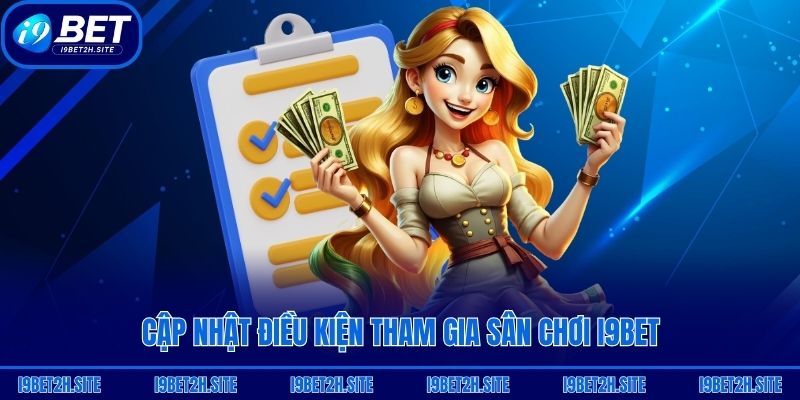 Cập nhật điều kiện tham gia sân chơi i9bet
