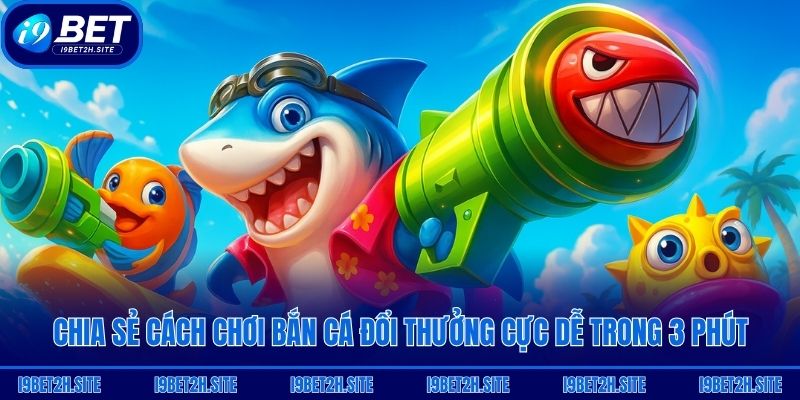 Chia sẻ cách chơi bắn cá đổi thưởng cực dễ trong 3 phút