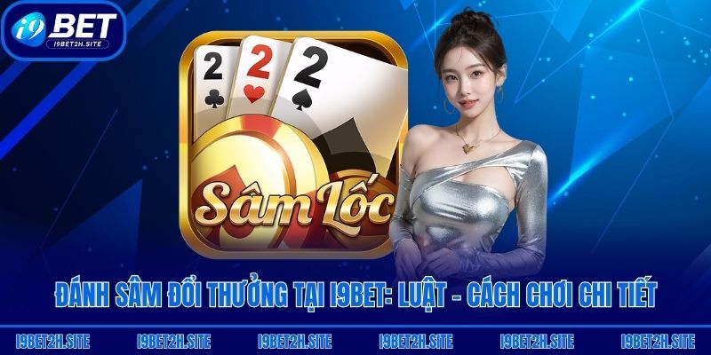 Đánh Sâm Đổi Thưởng Tại I9bet: Luật - Cách Chơi Chi Tiết