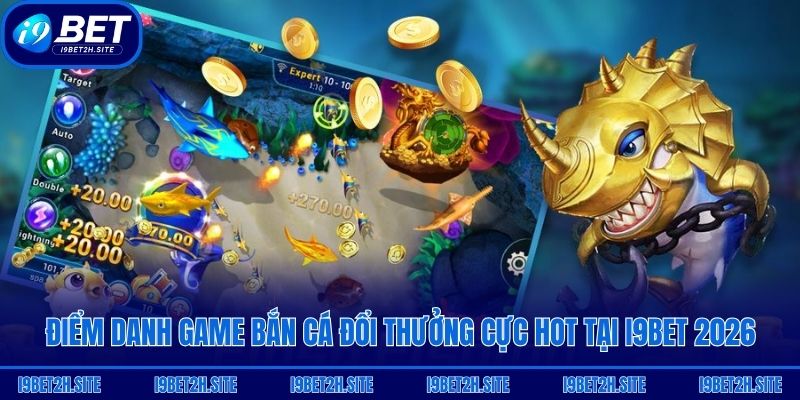 Điểm danh game bắn cá đổi thưởng cực hot tại i9bet 2026