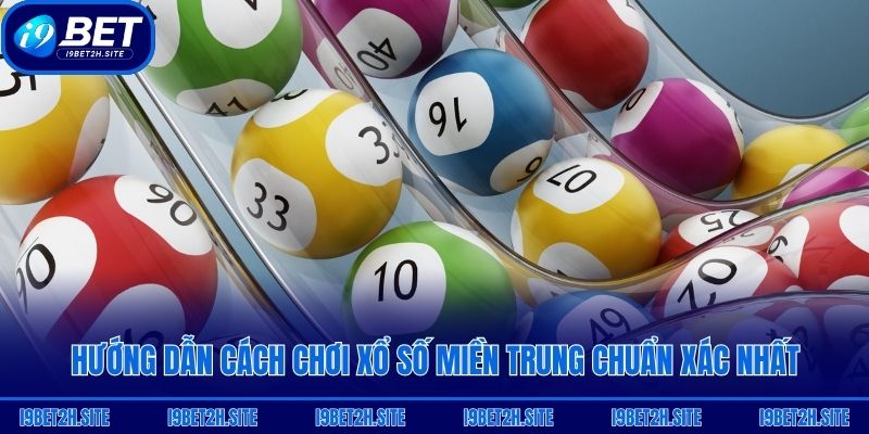 Hướng dẫn cách chơi xổ số miền Trung chuẩn xác nhất