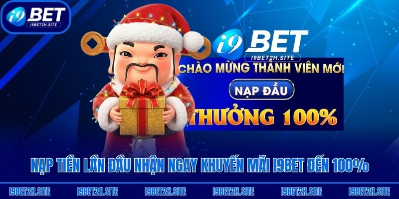 Nạp tiền lần đầu nhận ngay khuyến mãi i9bet đến 100%