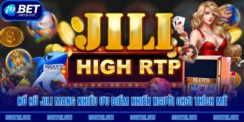 Nổ hũ Jili mang nhiều ưu điểm khiến người chơi thích mê