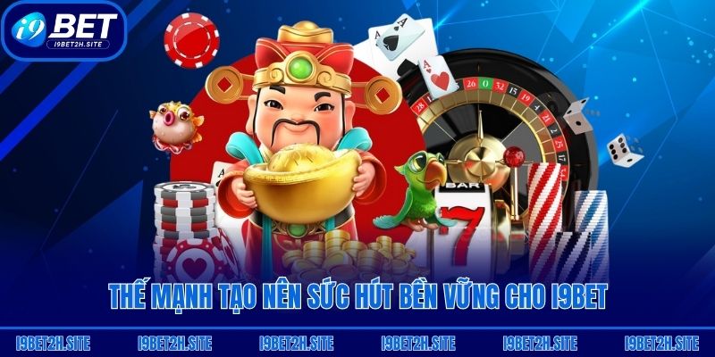Thế mạnh tạo nên sức hút bền vững cho i9bet