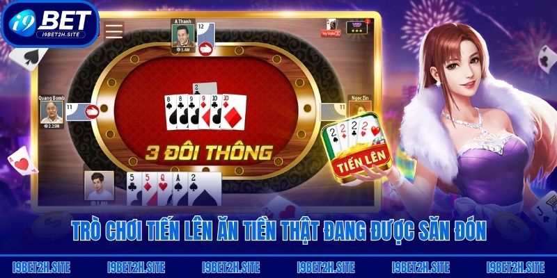 Trò chơi Tiến Lên ăn tiền thật đang được săn đón