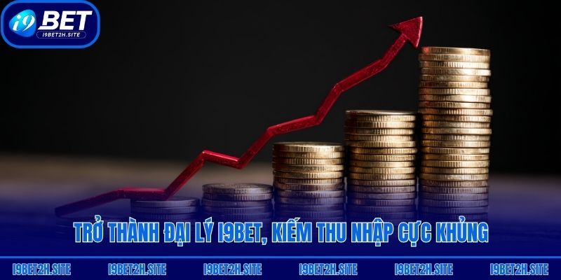 Trở thành đại lý i9bet, thu nhập cực khủng